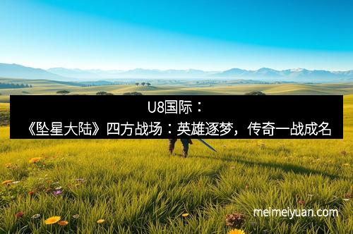 U8国际：《坠星大陆》四方战场：英雄逐梦，传奇一战成名