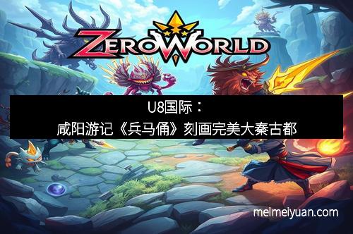 U8国际：咸阳游记《兵马俑》刻画完美大秦古都