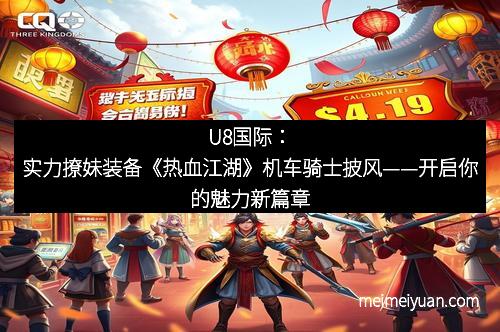 U8国际：实力撩妹装备《热血江湖》机车骑士披风——开启你的魅力新篇章