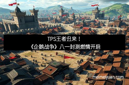 TPS王者归来！《企鹅战争》八一封测燃情开启